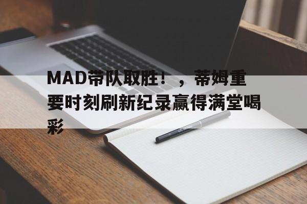 九游体育-MAD带队取胜！，蒂姆重要时刻刷新纪录赢得满堂喝彩-九游体育