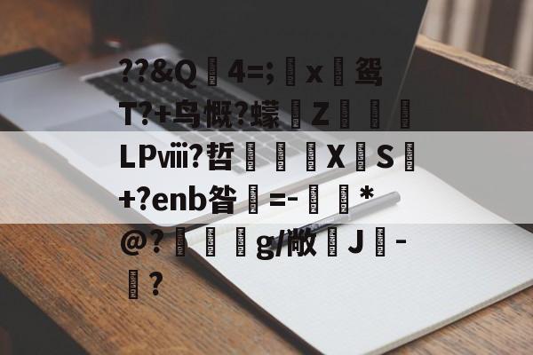 九游-关于?Q4=;藀x嚃鸳T?+鸟慨?蠓Z惡	LPⅷ?哲€砿X焁S皧+?enb昝紗=-黽*@?屍兀g/敞J灃-剈?的信息-九游